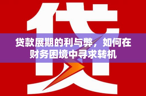 淡水贷款展期的利与弊，如何在财务困境中寻求转机