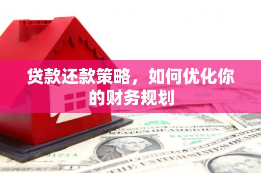 淡水贷款还款策略，如何优化你的财务规划