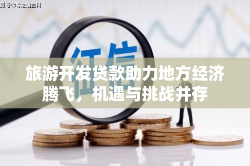 淡水旅游开发贷款助力地方经济腾飞，机遇与挑战并存