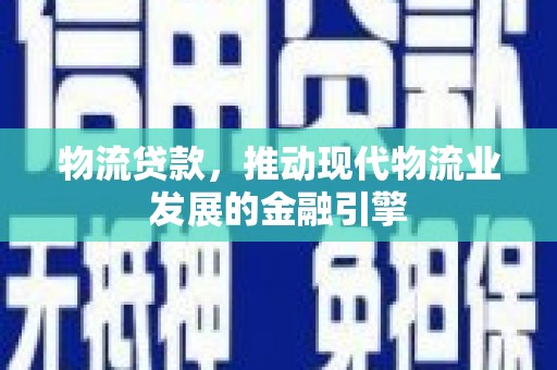 淡水物流贷款，推动现代物流业发展的金融引擎