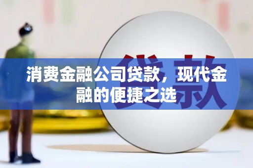 淡水消费金融公司贷款，现代金融的便捷之选