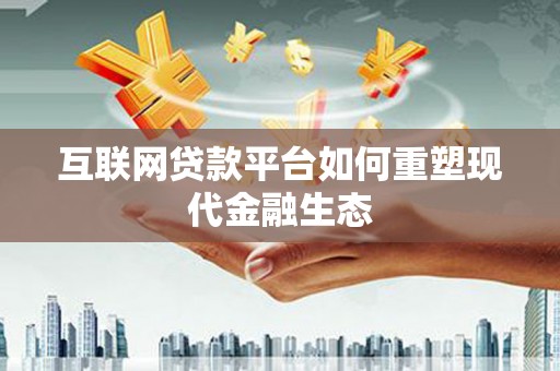 淡水互联网贷款平台如何重塑现代金融生态