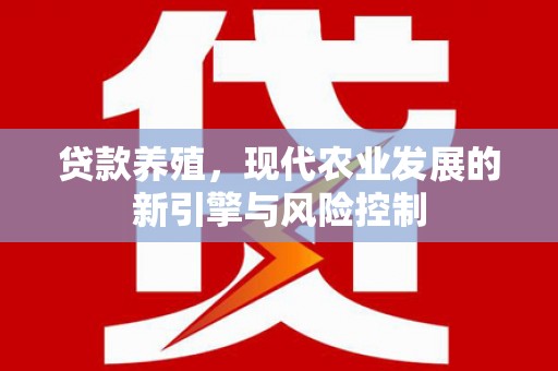 淡水贷款养殖，现代农业发展的新引擎与风险控制