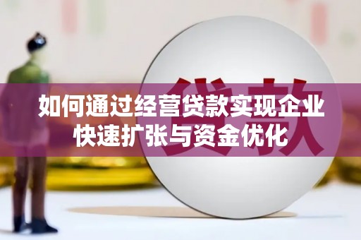 淡水如何通过经营贷款实现企业快速扩张与资金优化