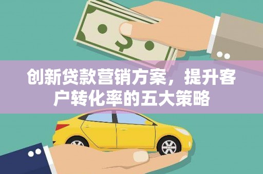 淡水创新贷款营销方案，提升客户转化率的五大策略