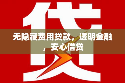淡水无隐藏费用贷款，透明金融，安心借贷