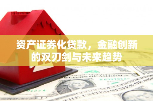 淡水资产证券化贷款，金融创新的双刃剑与未来趋势