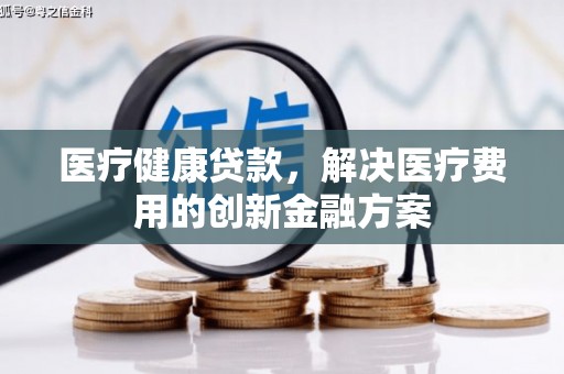 淡水医疗健康贷款，解决医疗费用的创新金融方案