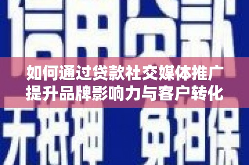 淡水如何通过贷款社交媒体推广提升品牌影响力与客户转化率