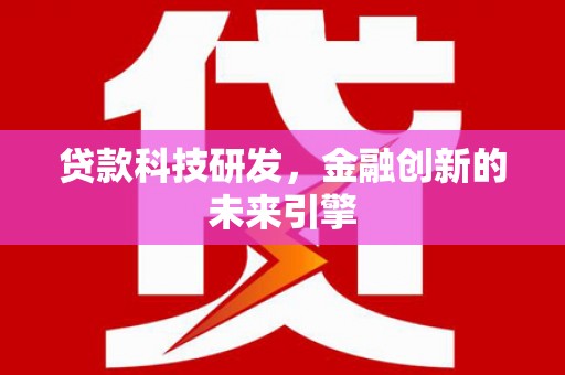 淡水贷款科技研发，金融创新的未来引擎