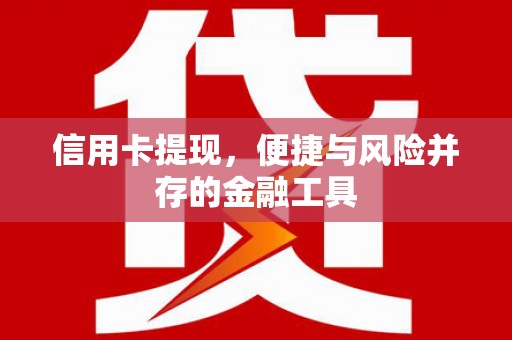 淡水信用卡提现，便捷与风险并存的金融工具