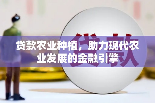 淡水贷款农业种植，助力现代农业发展的金融引擎
