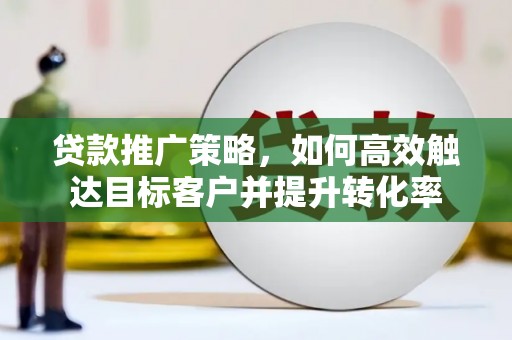 淡水贷款推广策略，如何高效触达目标客户并提升转化率