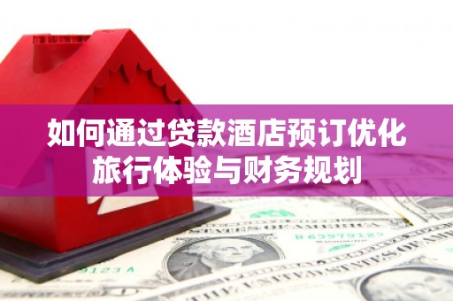 淡水如何通过贷款酒店预订优化旅行体验与财务规划