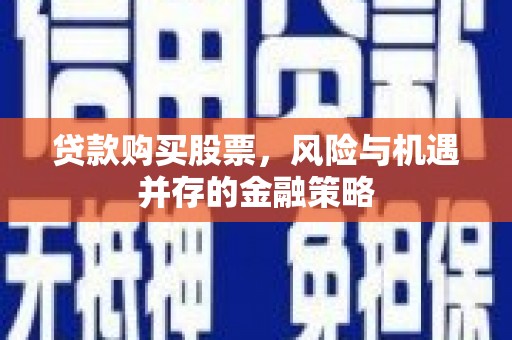 淡水贷款购买股票，风险与机遇并存的金融策略
