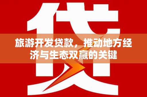 淡水旅游开发贷款，推动地方经济与生态双赢的关键