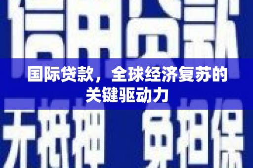 淡水国际贷款，全球经济复苏的关键驱动力