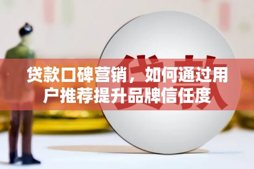 淡水贷款口碑营销，如何通过用户推荐提升品牌信任度