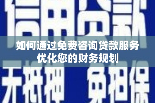 淡水如何通过免费咨询贷款服务优化您的财务规划