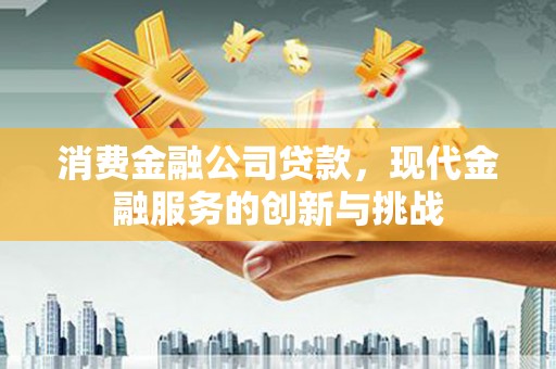 淡水消费金融公司贷款，现代金融服务的创新与挑战