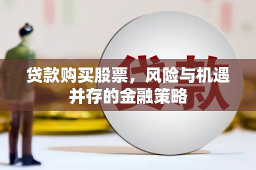 淡水贷款购买股票，风险与机遇并存的金融策略