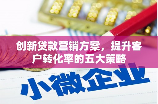 淡水创新贷款营销方案，提升客户转化率的五大策略