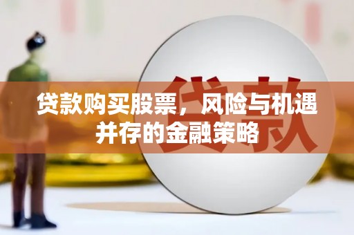 淡水贷款购买股票，风险与机遇并存的金融策略