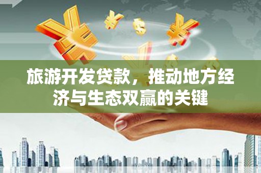 淡水旅游开发贷款，推动地方经济与生态双赢的关键