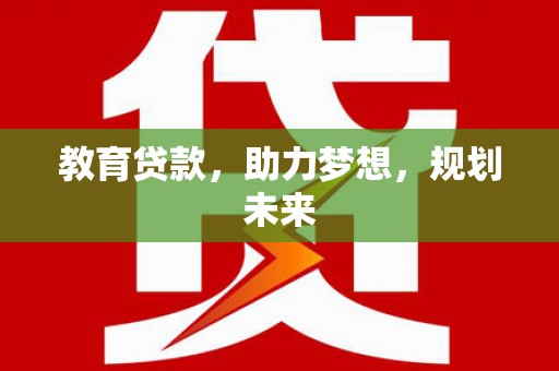 淡水教育贷款，助力梦想，规划未来
