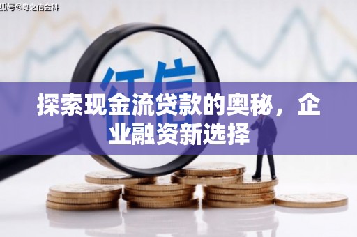 淡水探索现金流贷款的奥秘，企业融资新选择