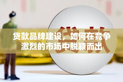 淡水贷款品牌建设，如何在竞争激烈的市场中脱颖而出