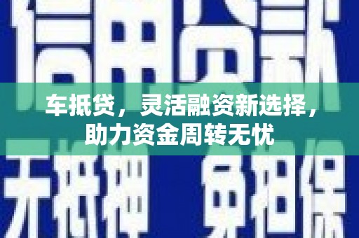 淡水车抵贷，灵活融资新选择，助力资金周转无忧