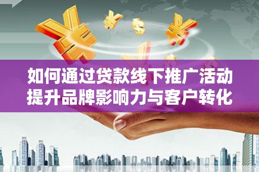 淡水如何通过贷款线下推广活动提升品牌影响力与客户转化率