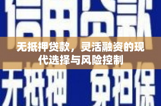 淡水无抵押贷款，灵活融资的现代选择与风险控制