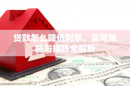淡水贷款怎么降低利率，实用策略与技巧全解析