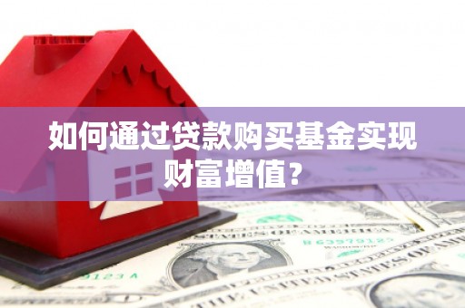 淡水如何通过贷款购买基金实现财富增值？