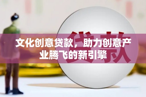 淡水文化创意贷款，助力创意产业腾飞的新引擎