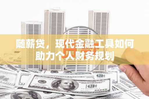 淡水随薪贷，现代金融工具如何助力个人财务规划