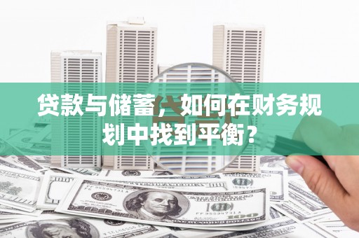 淡水贷款与储蓄，如何在财务规划中找到平衡？
