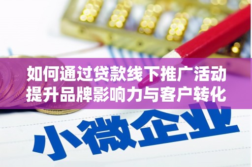 淡水如何通过贷款线下推广活动提升品牌影响力与客户转化率