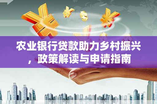 淡水农业银行贷款助力乡村振兴，政策解读与申请指南