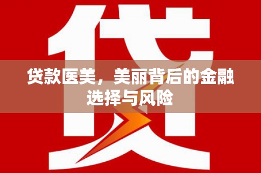 淡水贷款医美，美丽背后的金融选择与风险