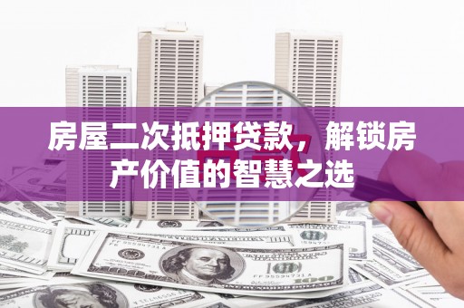 淡水房屋二次抵押贷款，解锁房产价值的智慧之选