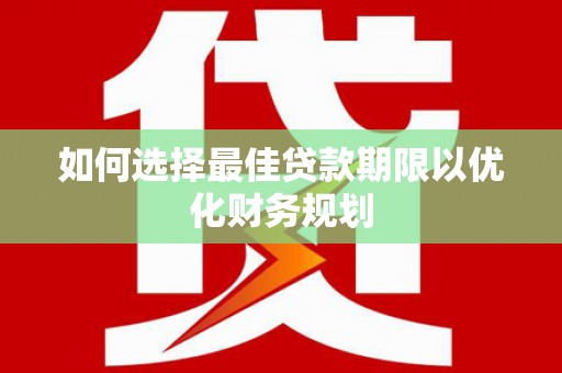 淡水如何选择最佳贷款期限以优化财务规划