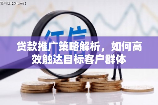 淡水贷款推广策略解析，如何高效触达目标客户群体
