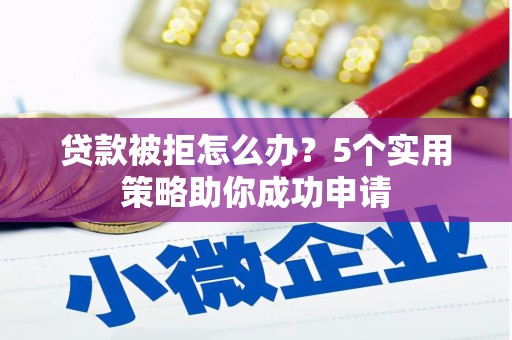 淡水贷款被拒怎么办？5个实用策略助你成功申请