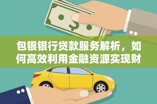 淡水包银银行贷款服务解析，如何高效利用金融资源实现财富增长