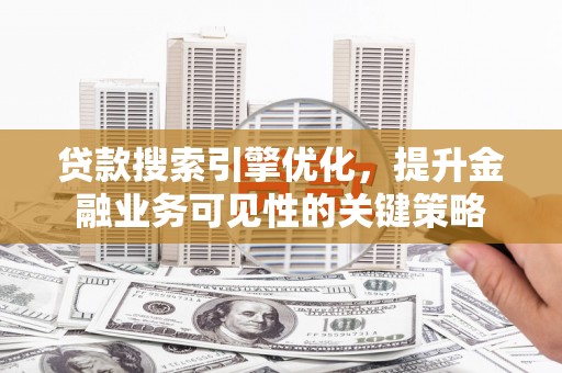 淡水贷款搜索引擎优化，提升金融业务可见性的关键策略