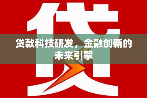淡水贷款科技研发，金融创新的未来引擎
