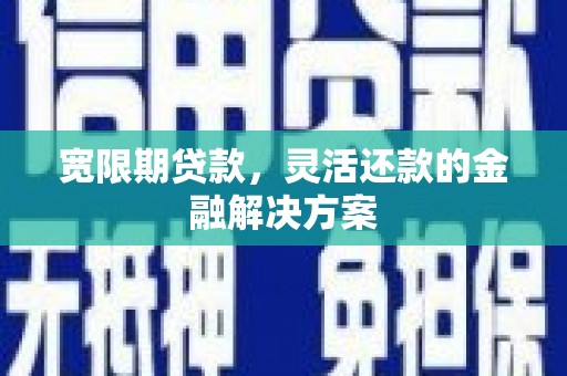淡水宽限期贷款，灵活还款的金融解决方案